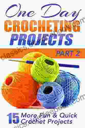 One Day Crocheting Projects Part II: 15 More Fun Quick Crochet Projects (one Day Crochet Afghan Crochet Crocheting Projects Cross Stitching Knitting Crochet Patterns One Day Knit 1)