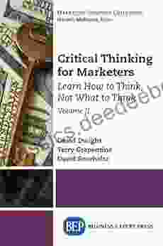 Critical Thinking For Marketers Volume II: Learn How To Think Not What To Think