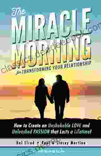 The Miracle Morning For Transforming Your Relationship: How To Create An Unshakeable LOVE And Unleashed PASSION That Lasts A Lifetime