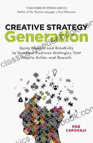 Creative Strategy Generation: Using Passion And Creativity To Compose Business Strategies That Inspire Action And Growth