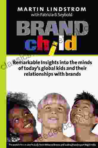 BrandChild: Remarkable Insights Into The Minds Of Today S Global Kids And Their Relationship With Brands