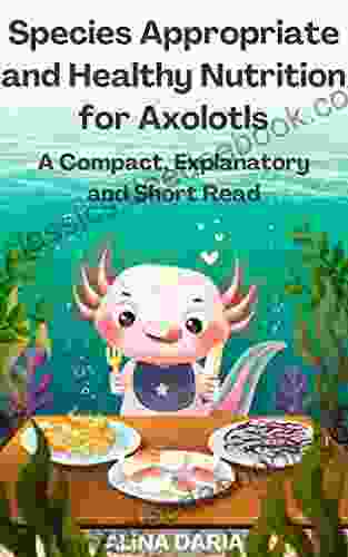 Species Appropriate and Healthy Nutrition for Axolotls A Compact Explanatory and Short Read (Guidebooks for Appropriate Axolotl Husbandry 2)