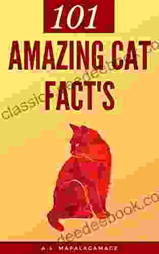 101 Unbelievable Facts About Cats: The Amazing Facts Collection Of Cats You Should Know About