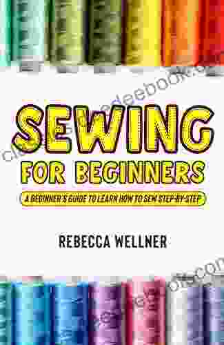 Sewing For Beginners: A Beginner S Guide To Learn How To Sew Step By Step