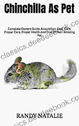 Chinchilla As Pet : Complete Owners Guide Acquisition Cost Care Proper Care Proper Health And Diet Of Your Amazing Pet