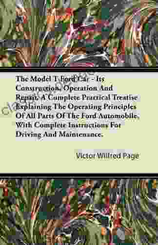 The Model T Ford Car Its Construction Operation And Repair A Complete Practical Treatise Explaining The Operating Principles Of All Parts Of The F