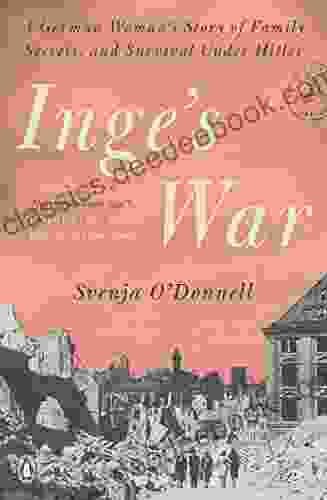 Inge S War: A German Woman S Story Of Family Secrets And Survival Under Hitler