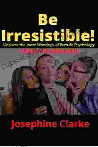 Be Irresistible : Uncover The Inner Workings Of Female Psychology Unlock Her Attraction
